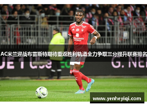 AC米兰迎战布雷斯特期待重返胜利轨道全力争取三分提升联赛排名