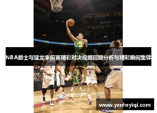 NBA爵士与猛龙季前赛精彩对决视频回顾分析与精彩瞬间集锦