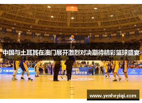 中国与土耳其在澳门展开激烈对决期待精彩篮球盛宴