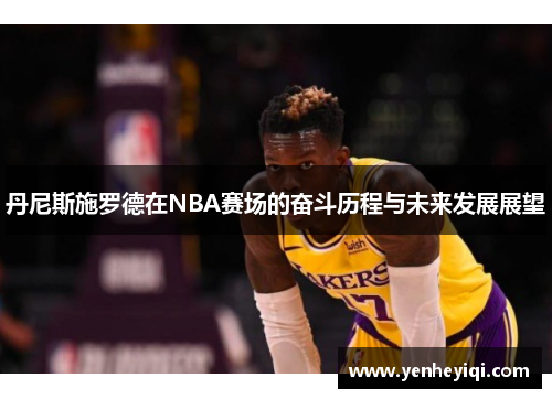 丹尼斯施罗德在NBA赛场的奋斗历程与未来发展展望