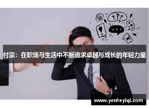 付豪：在职场与生活中不断追求卓越与成长的年轻力量