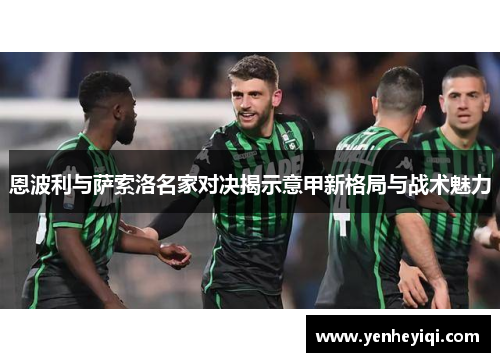 恩波利与萨索洛名家对决揭示意甲新格局与战术魅力
