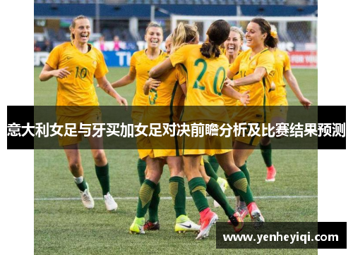 意大利女足与牙买加女足对决前瞻分析及比赛结果预测