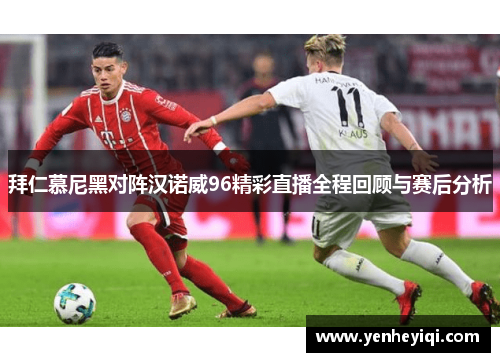 拜仁慕尼黑对阵汉诺威96精彩直播全程回顾与赛后分析