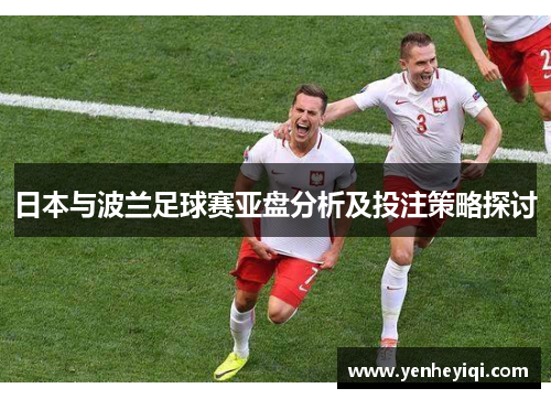 日本与波兰足球赛亚盘分析及投注策略探讨
