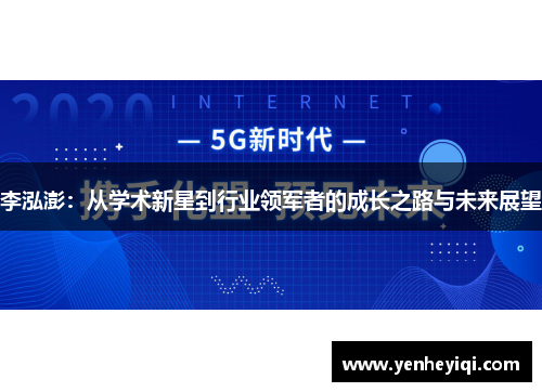 李泓澎：从学术新星到行业领军者的成长之路与未来展望