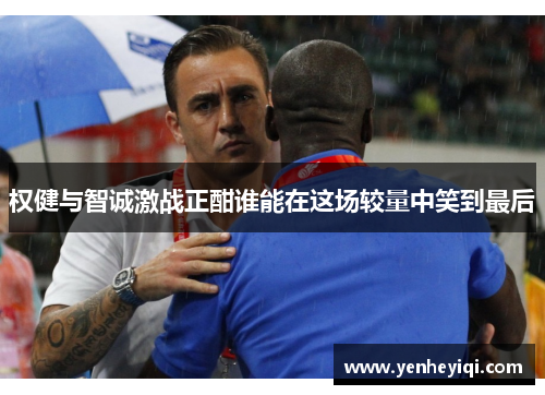 权健与智诚激战正酣谁能在这场较量中笑到最后