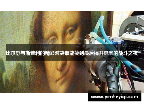 比尔舒与斯普利的精彩对决谁能笑到最后揭开悬念的战斗之夜