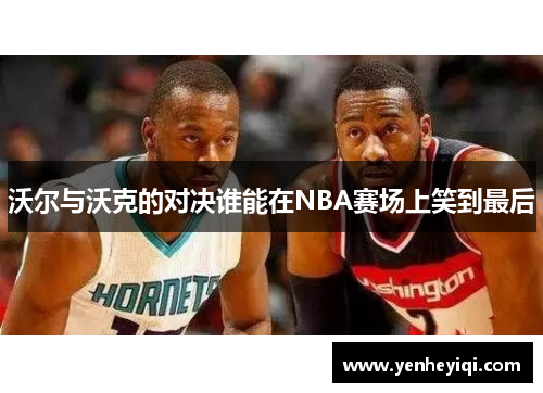 沃尔与沃克的对决谁能在NBA赛场上笑到最后