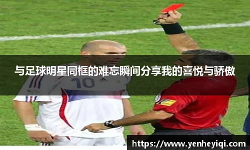 与足球明星同框的难忘瞬间分享我的喜悦与骄傲